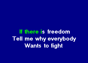 If there is freedom
Tell me why everybody
Wants to fight