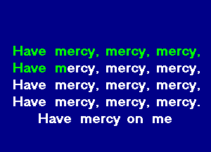 Have mercy, mercy, mercy,
Have mercy, mercy, mercy,
Have mercy, mercy, mercy,
Have mercy, mercy, mercy.
Have mercy on me