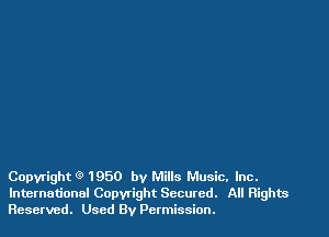 Copyright Q 1950 by Mills Music. Inc.
International Copwight Secured. All Rights
Reserved. Used By Permission.