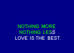 NOTHING MORE

NOTHING LESS
LOVE IS THE BEST.