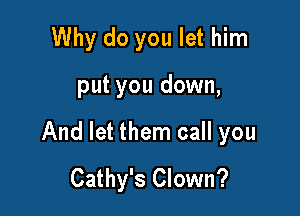 Why do you let him

put you down,

And let them call you
Cathy's Clown?