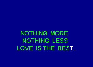 NOTHING MORE

NOTHING LESS
LOVE IS THE BEST.