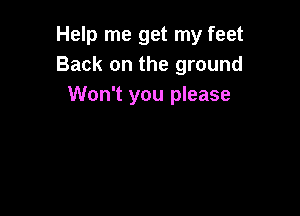 Help me get my feet
Back on the ground
Won't you please