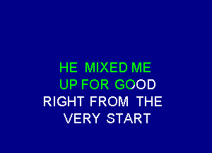 HE MIXED ME

UP FOR GOOD
RIGHT FROM THE
VERY START