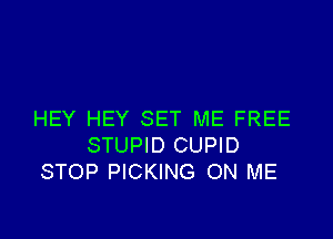 HEY HEY SET ME FREE

STUPID CUPID
STOP PICKING ON ME