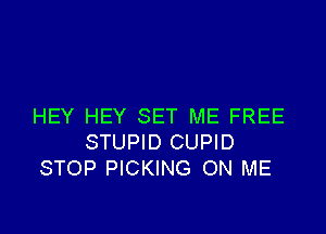 HEY HEY SET ME FREE

STUPID CUPID
STOP PICKING ON ME