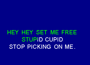 HEY HEY SET ME FREE

STUPID CUPID
STOP PICKING ON ME.