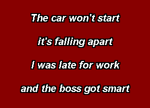 The car won't start
it's falling apart

I was late for work

and the boss got smart