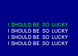 I SHOULD BE SO LUCKY

l SHOULD BE SO LUCKY
l SHOULD BE SO LUCKY
l SHOULD BE SO LUCKY