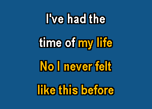 I've had the

time of my life

No I never felt

like this before