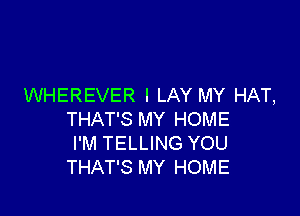 WHEREVER I LAY MY HAT,

THAT'S MY HOME
I'M TELLING YOU
THAT'S MY HOME