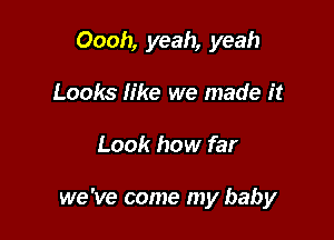 Oooh, yeah, yeah

Looks Iike we made it
Look how far

we've come my baby