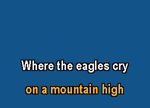 Where the eagles cry

on a mountain high