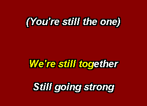 (You're still the one)

We 're still together

Still going strong