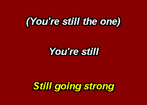 (You're still the one)

You're stm

Still going strong
