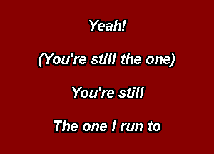 Yeah!

(You're stm the one)

You're still

The one I run to