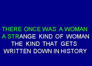 THERE ONCE WAS AWOMAN
ASTRANGE KIND OF WOMAN
THE KIND THAT GETS
WRITTEN DOWN IN HISTORY