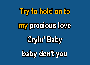 Try to hold on to
my precious love

Cryin' Baby

baby don't you