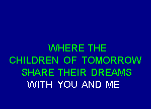 WHERE THE

CHILDREN OF TOMORROW
SHARE THEIR DREAMS
WITH YOU AND ME