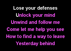 Lose your defenses
Unlock your mind
Unwind and follow me
Come let me help you see
How to find a way to leave
Yesterday behind