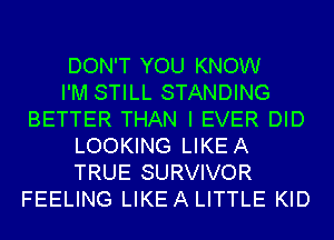 DON'T YOU KNOW
I'M STILL STANDING
BETTER THAN I EVER DID
LOOKING LIKEA
TRUE SURVIVOR
FEELING LIKEA LITTLE KID