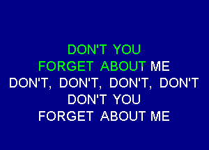 DON'T YOU
FORGET ABOUT ME

DON'T, DON'T, DON'T, DON'T
DON'T YOU
FORGET ABOUT ME