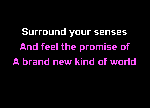 Surround your senses
And feel the promise of

A brand new kind of world
