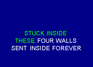 STUCK INSIDE

THESE FOUR WALLS
SENT INSIDE FOREVER