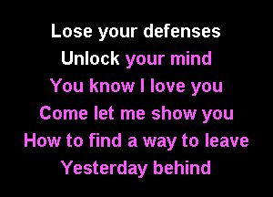 Lose your defenses
Unlock your mind
You know I love you

Come let me show you
How to find a way to leave
Yesterday behind
