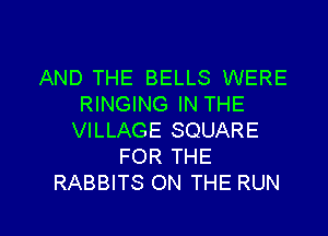 AND THE BELLS WERE
RINGING IN THE
VILLAGE SQUARE
FOR THE
RABBITS ON THE RUN

g