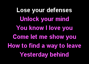 Lose your defenses
Unlock your mind
You know I love you

Come let me show you
How to find a way to leave
Yesterday behind