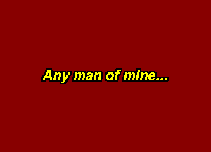 Any man of mine...
