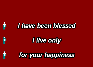 From this moment
I have been blessed

I five onfy

for your happiness