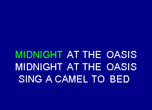 MIDNIGHT AT THE OASIS

MIDNIGHT AT THE OASIS
SING A CAMEL TO BED