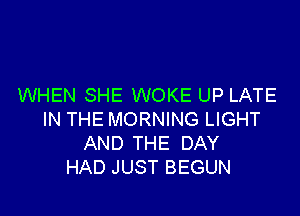 WHEN SHE WOKE UP LATE

IN THE MORNING LIGHT
AND THE DAY
HAD JUST BEGUN