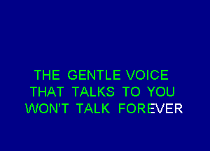 THE GENTLE VOICE

THAT TALKS TO YOU
WON'T TALK FOREVER