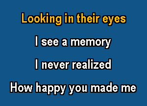 Looking in their eyes

I see a memory

I never realized