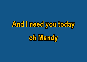 Andl need you today

oh Mandy