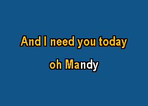 Andl need you today

oh Mandy