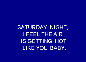 SATURDAY NIGHT,

I FEEL THEAIR
IS GETTING HOT
LIKE YOU BABY.