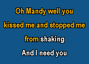 Oh Mandy well you
kissed me and stopped me

from shaking

And I need you