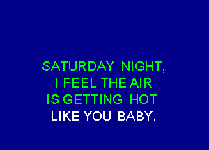 SATURDAY NIGHT,

I FEEL THEAIR
IS GETTING HOT
LIKE YOU BABY.