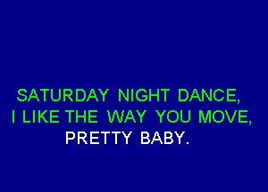 SATURDAY NIGHT DANCE,

I LIKE THE WAY YOU MOVE,
PRETTY BABY.