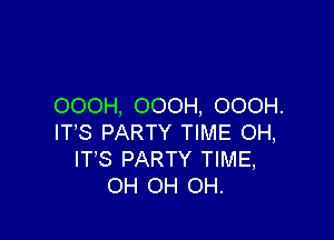 OOOH, OOOH, OOOH.

IT'S PARTY TIME OH,
ITS PARTY TIME,
OH OH OH.