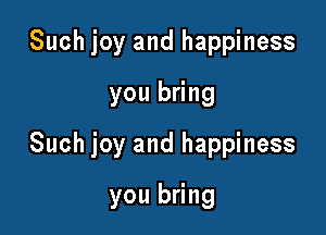 Such joy and happiness
you bring

Such joy and happiness

you bring