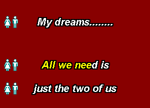 a 1711 My dreams ........

H All we need is

337'? just the two of us