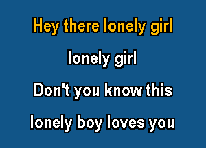 Hey there lonely girl
lonely girl

Don't you knowthis

lonely boy loves you
