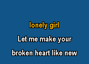 lonely girl

Let me make your

broken heart like new