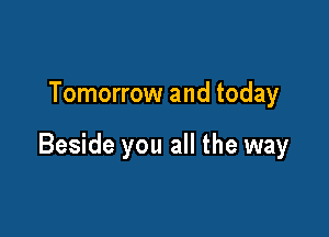 Tomorrow and today

Beside you all the way