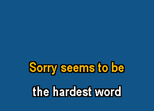Sorry seems to be

the hardest word